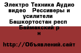 Электро-Техника Аудио-видео - Рессиверы и усилители. Башкортостан респ.,Баймакский р-н